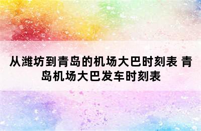 从潍坊到青岛的机场大巴时刻表 青岛机场大巴发车时刻表